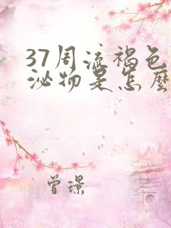 37周流褐色分泌物是怎么回事