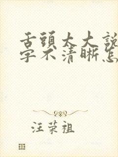 舌头太大说话吐字不清晰怎么办