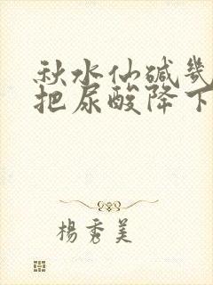 秋水仙碱几天能把尿酸降下来