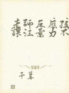 老师反应孩子上课注意力不集中怎么跟孩子说