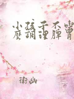 小孩子不吃饭怎么调理脾胃