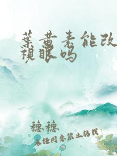 叶黄素能改善近视眼吗