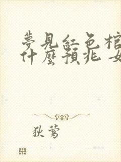 梦见红色棺材是什么预兆 女性人