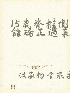 15岁脊椎侧弯能矫正过来吗