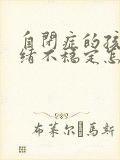 自闭症的孩子情绪不稳定怎么办