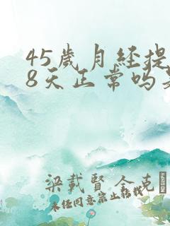 45岁月经提前8天正常吗是什么原因