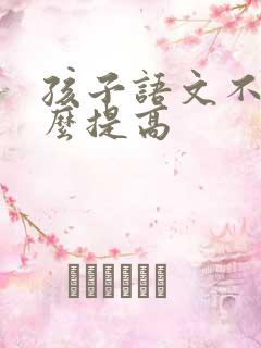 孩子语文不好怎么提高