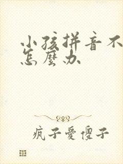 小孩拼音不会教怎么办