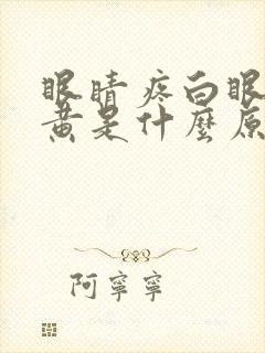 眼睛疼白眼球发黄是什么原因