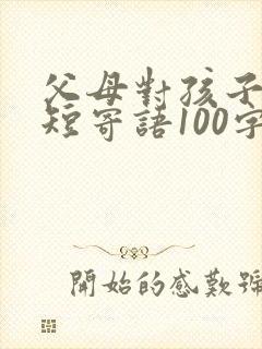 父母对孩子的简短寄语100字