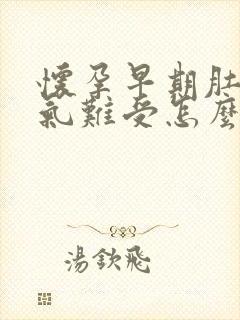 怀孕早期肚子胀气难受怎么办缓解