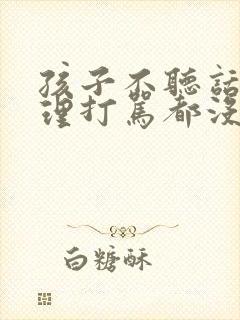 孩子不听话讲道理打骂都没用怎么办