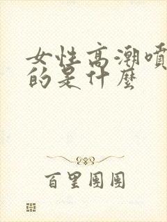 女性高潮喷水喷的是什么