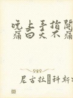 晚上手指关节疼痛白天不痛