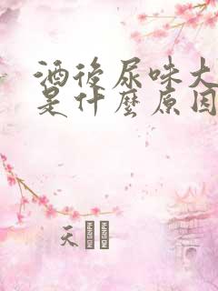 酒后尿味大难闻是什么原因