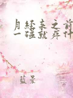 月经来之前乳头一碰就疼什么原因