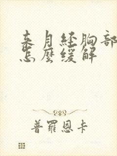 来月经胸部胀痛怎么缓解