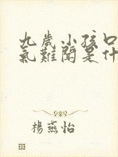 九岁小孩口臭出气难闻是什么原因