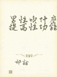 男性吃什么食物提高性功能时间长