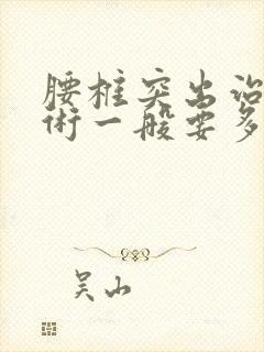 腰椎突出治疗手术一般要多少钱