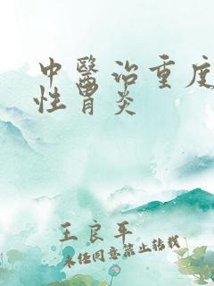 中医治重度萎缩性胃炎