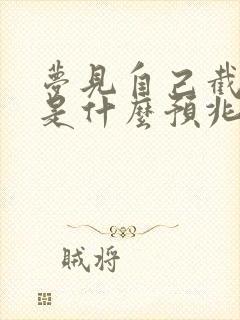 梦见自己截肢了是什么预兆