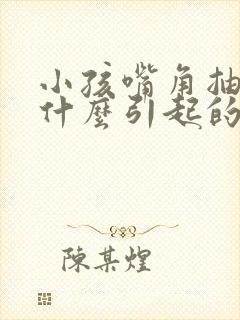 小孩嘴角抽动是什么引起的