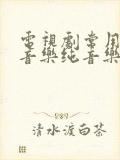 电视剧常用背景音乐纯音乐