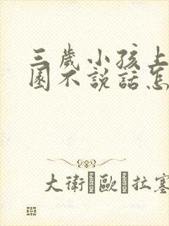 三岁小孩上幼儿园不说话怎么办