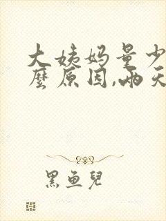 大姨妈量少是什么原因,两天就没了