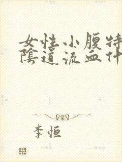 女性小腹特别痛阴道流血什么原因