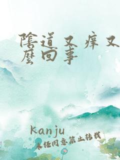 阴道又痒又疼怎么回事