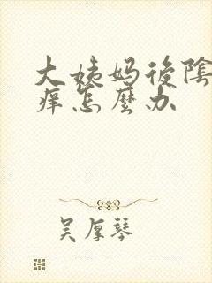 大姨妈后阴部瘙痒怎么办