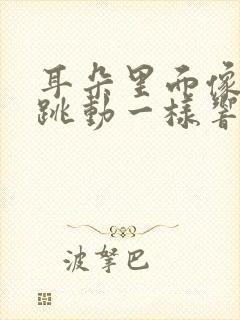 耳朵里面像脉搏跳动一样响咋回事