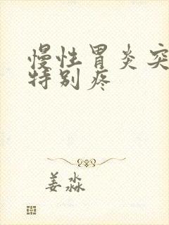 慢性胃炎突然胃特别疼