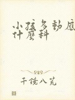 小孩多动应该看什么科