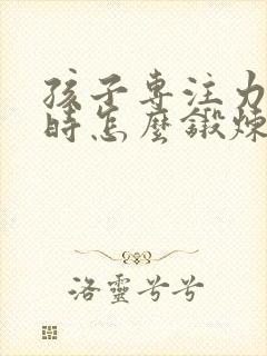 孩子专注力差平时怎么锻炼