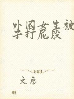 外国女生被脱裤子打屁股