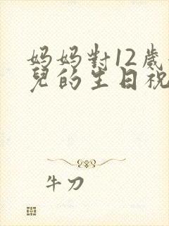 妈妈对12岁女儿的生日祝福语