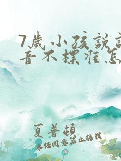 7岁小孩说话发音不标准怎么办