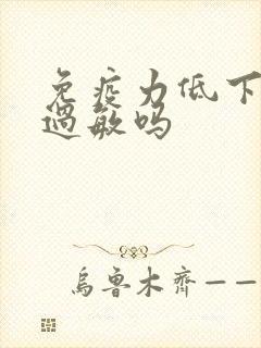 免疫力低下容易过敏吗