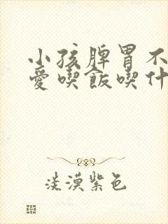 小孩脾胃不好不爱吃饭吃什么调理