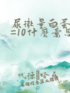 尿微量白蛋白<=10什么意思