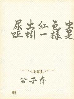 尿出红色虫子像蚯蚓一样是怎么回事