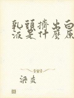 乳头挤出白色溢液是什么原因