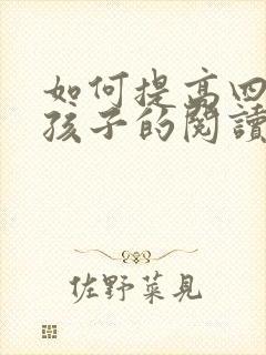 如何提高四年级孩子的阅读理解能力