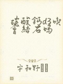 碳酸钙d3吃了会结石吗