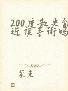 200度散光能近视手术吗