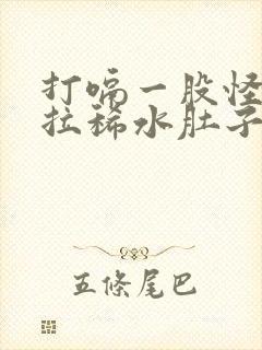 打嗝一股怪味还拉稀水肚子咕咕叫