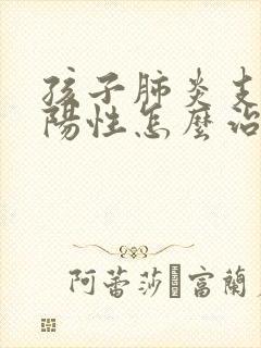 孩子肺炎支原体阳性怎么治疗